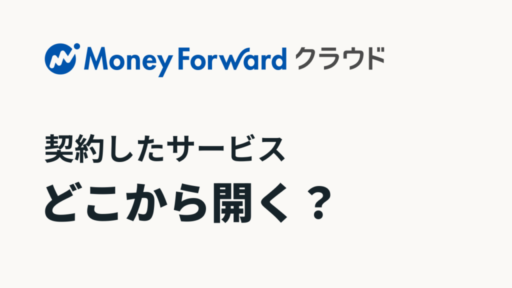 マネーフォワード クラウドのロゴと「契約したサービス」「どこから開く？」の見出し